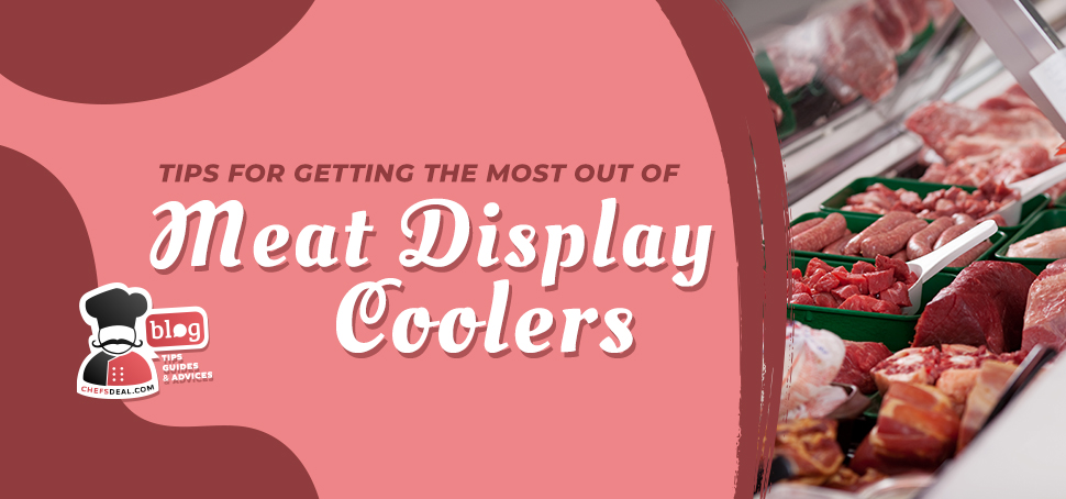 Tips For Getting The Most Out Of Meat Display Coolers- Chef's Deal