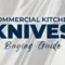Commercial Kitchen Knives Buying Guide: Types, Materials, and Maintenance
